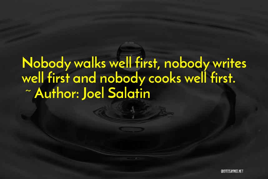 Joel Salatin Quotes: Nobody Walks Well First, Nobody Writes Well First And Nobody Cooks Well First.