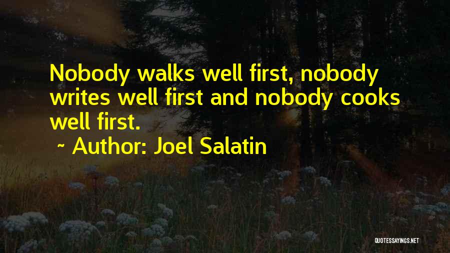 Joel Salatin Quotes: Nobody Walks Well First, Nobody Writes Well First And Nobody Cooks Well First.