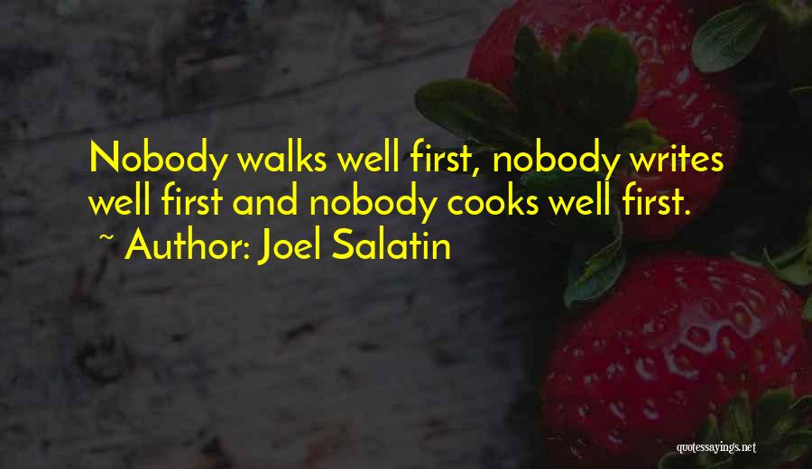 Joel Salatin Quotes: Nobody Walks Well First, Nobody Writes Well First And Nobody Cooks Well First.