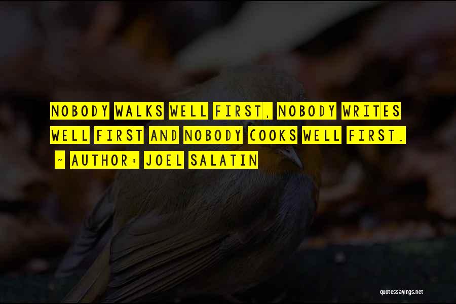 Joel Salatin Quotes: Nobody Walks Well First, Nobody Writes Well First And Nobody Cooks Well First.