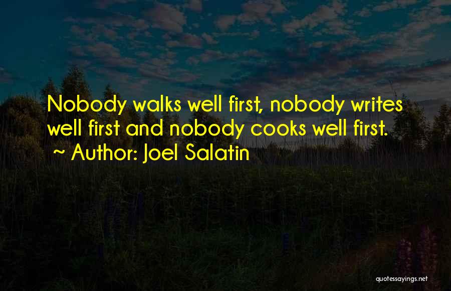 Joel Salatin Quotes: Nobody Walks Well First, Nobody Writes Well First And Nobody Cooks Well First.