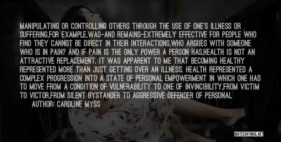 Caroline Myss Quotes: Manipulating Or Controlling Others Through The Use Of One's Illness Or Suffering,for Example,was-and Remains-extremely Effective For People Who Find They