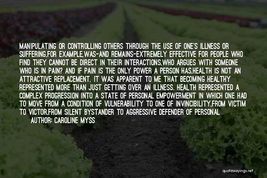 Caroline Myss Quotes: Manipulating Or Controlling Others Through The Use Of One's Illness Or Suffering,for Example,was-and Remains-extremely Effective For People Who Find They