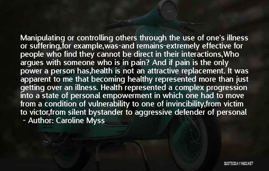 Caroline Myss Quotes: Manipulating Or Controlling Others Through The Use Of One's Illness Or Suffering,for Example,was-and Remains-extremely Effective For People Who Find They
