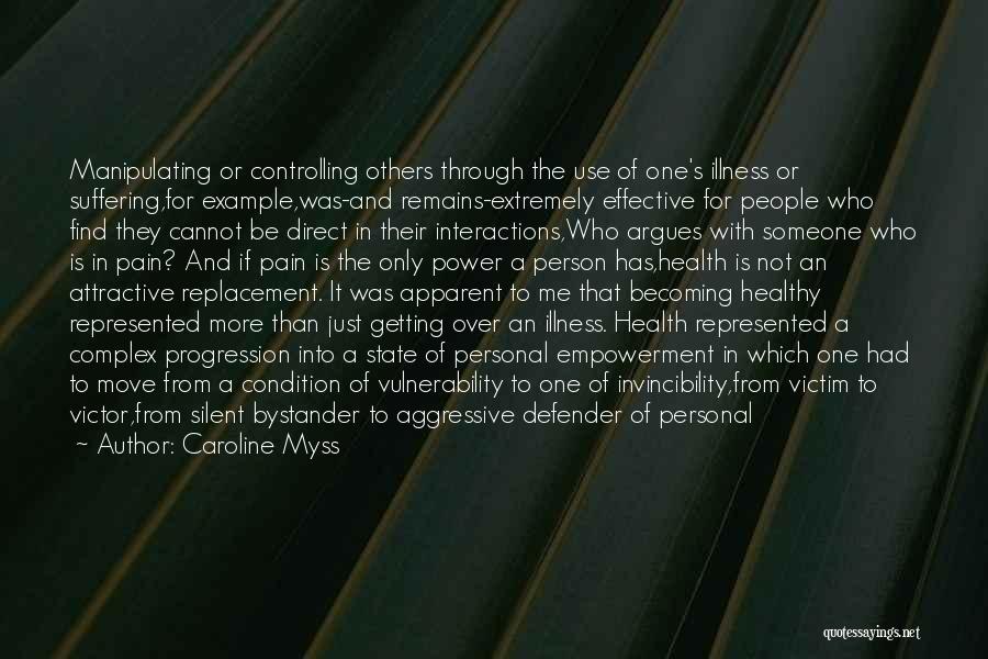 Caroline Myss Quotes: Manipulating Or Controlling Others Through The Use Of One's Illness Or Suffering,for Example,was-and Remains-extremely Effective For People Who Find They