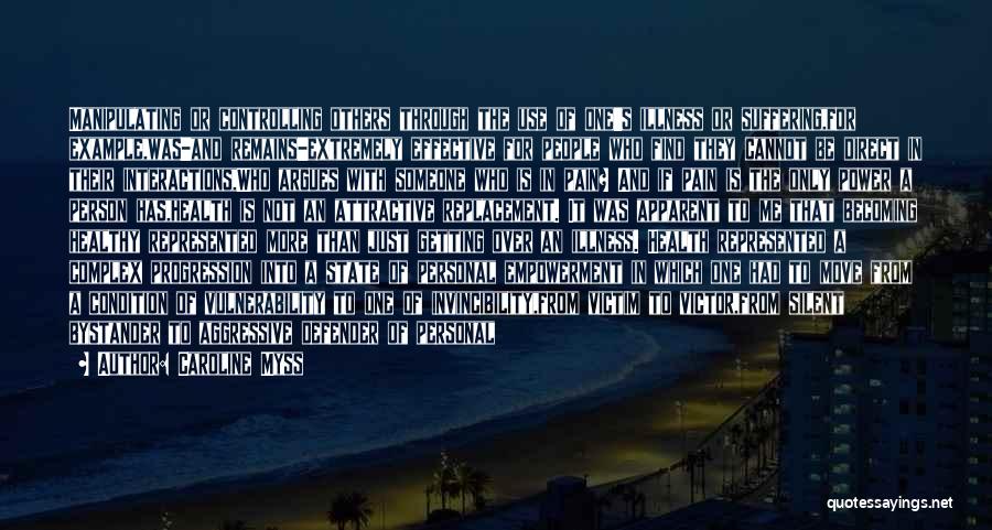 Caroline Myss Quotes: Manipulating Or Controlling Others Through The Use Of One's Illness Or Suffering,for Example,was-and Remains-extremely Effective For People Who Find They