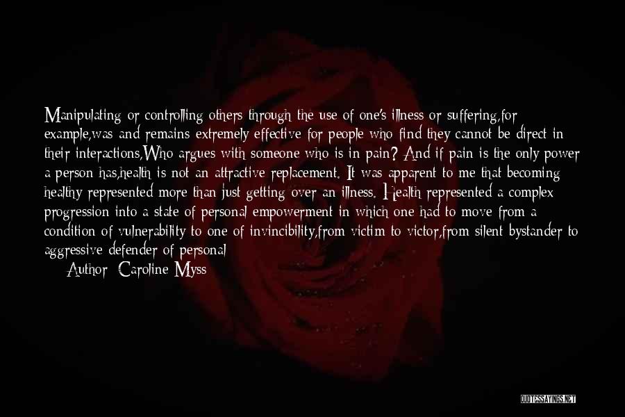 Caroline Myss Quotes: Manipulating Or Controlling Others Through The Use Of One's Illness Or Suffering,for Example,was-and Remains-extremely Effective For People Who Find They