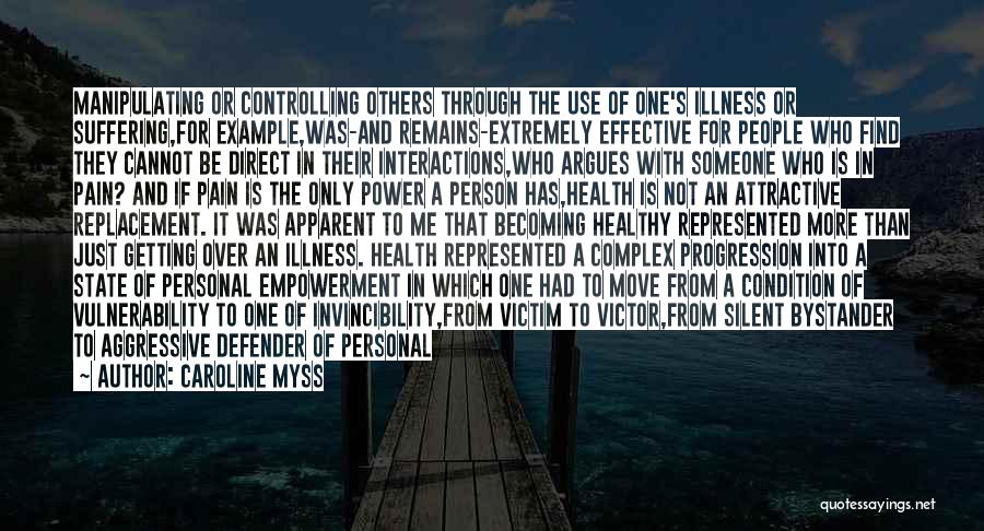 Caroline Myss Quotes: Manipulating Or Controlling Others Through The Use Of One's Illness Or Suffering,for Example,was-and Remains-extremely Effective For People Who Find They