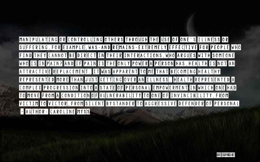 Caroline Myss Quotes: Manipulating Or Controlling Others Through The Use Of One's Illness Or Suffering,for Example,was-and Remains-extremely Effective For People Who Find They