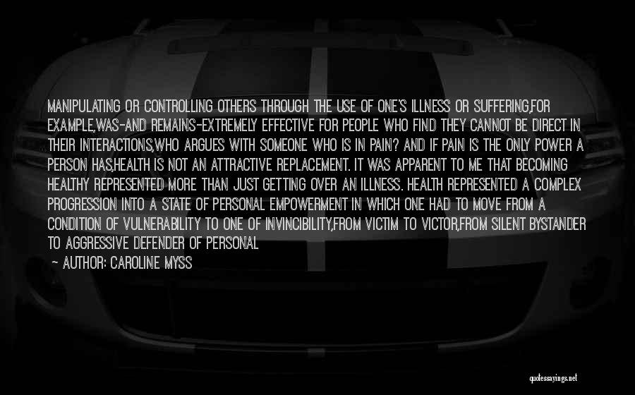 Caroline Myss Quotes: Manipulating Or Controlling Others Through The Use Of One's Illness Or Suffering,for Example,was-and Remains-extremely Effective For People Who Find They