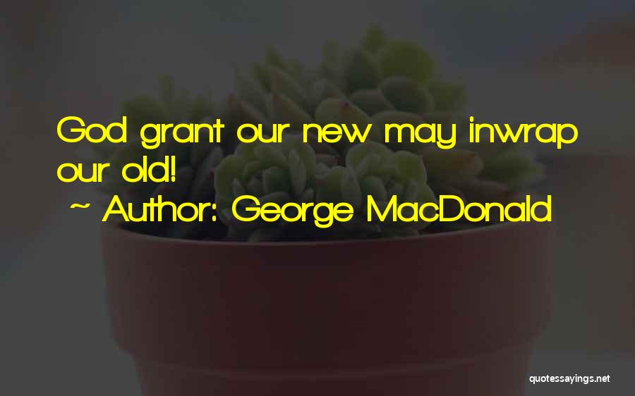 George MacDonald Quotes: God Grant Our New May Inwrap Our Old!