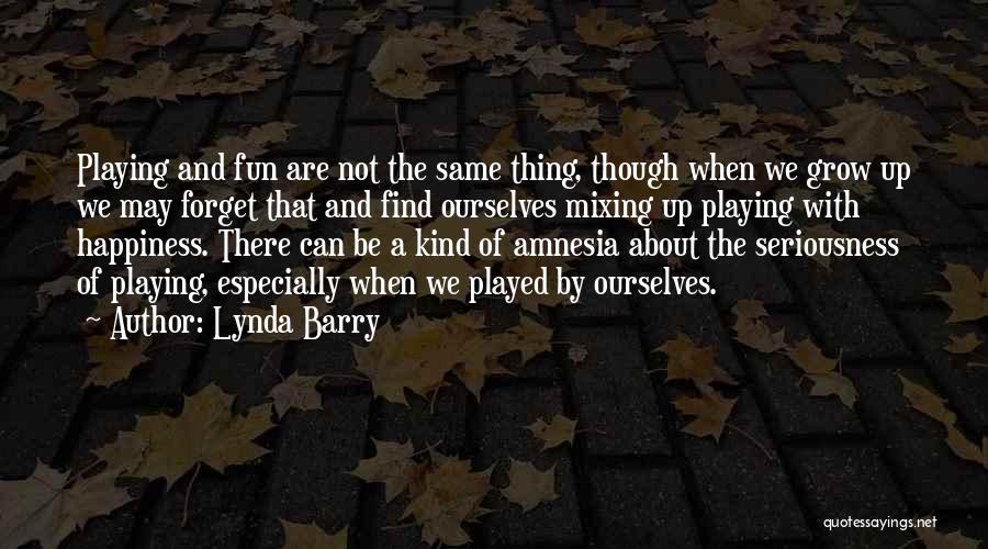 Lynda Barry Quotes: Playing And Fun Are Not The Same Thing, Though When We Grow Up We May Forget That And Find Ourselves