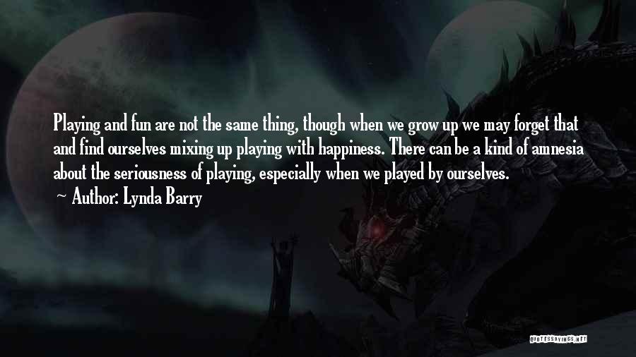 Lynda Barry Quotes: Playing And Fun Are Not The Same Thing, Though When We Grow Up We May Forget That And Find Ourselves