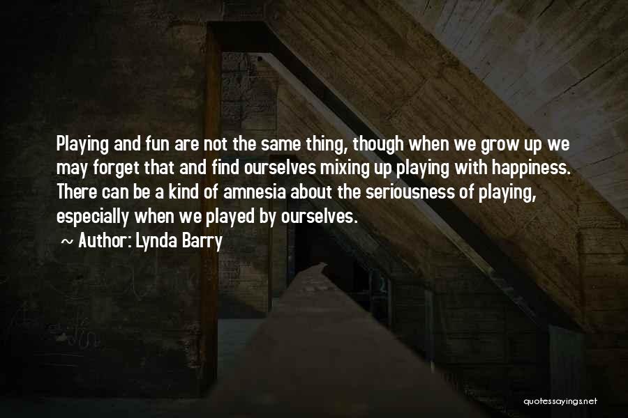 Lynda Barry Quotes: Playing And Fun Are Not The Same Thing, Though When We Grow Up We May Forget That And Find Ourselves