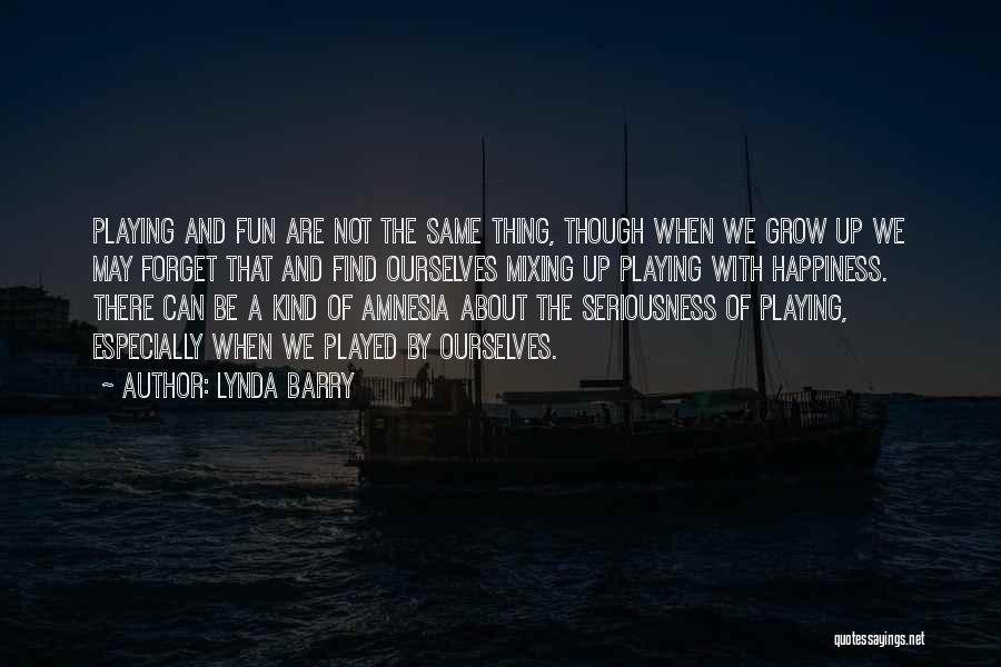 Lynda Barry Quotes: Playing And Fun Are Not The Same Thing, Though When We Grow Up We May Forget That And Find Ourselves