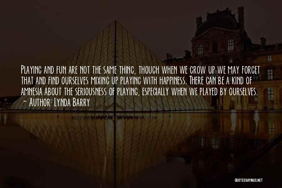 Lynda Barry Quotes: Playing And Fun Are Not The Same Thing, Though When We Grow Up We May Forget That And Find Ourselves