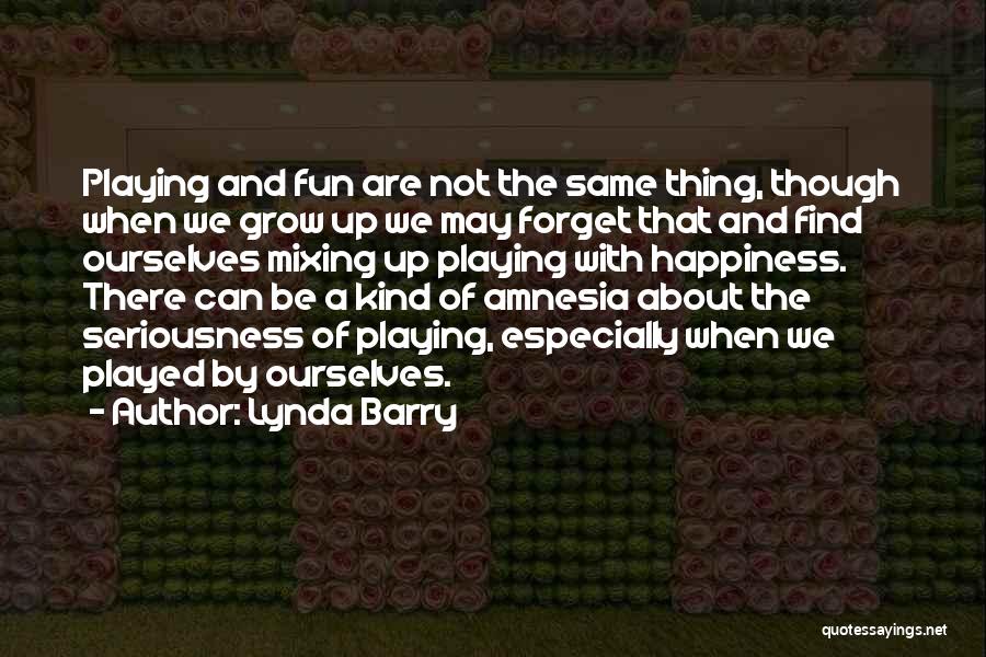 Lynda Barry Quotes: Playing And Fun Are Not The Same Thing, Though When We Grow Up We May Forget That And Find Ourselves