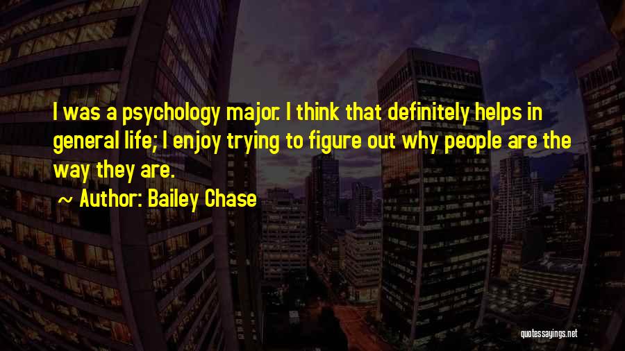 Bailey Chase Quotes: I Was A Psychology Major. I Think That Definitely Helps In General Life; I Enjoy Trying To Figure Out Why