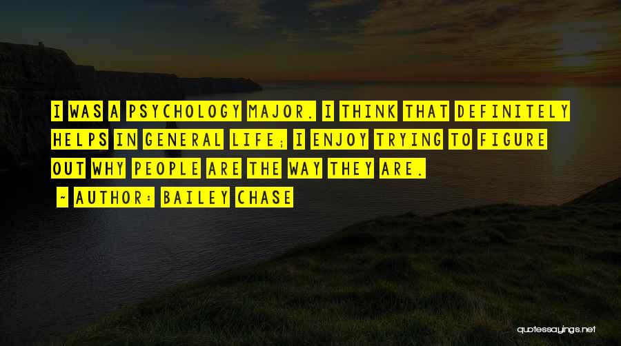 Bailey Chase Quotes: I Was A Psychology Major. I Think That Definitely Helps In General Life; I Enjoy Trying To Figure Out Why