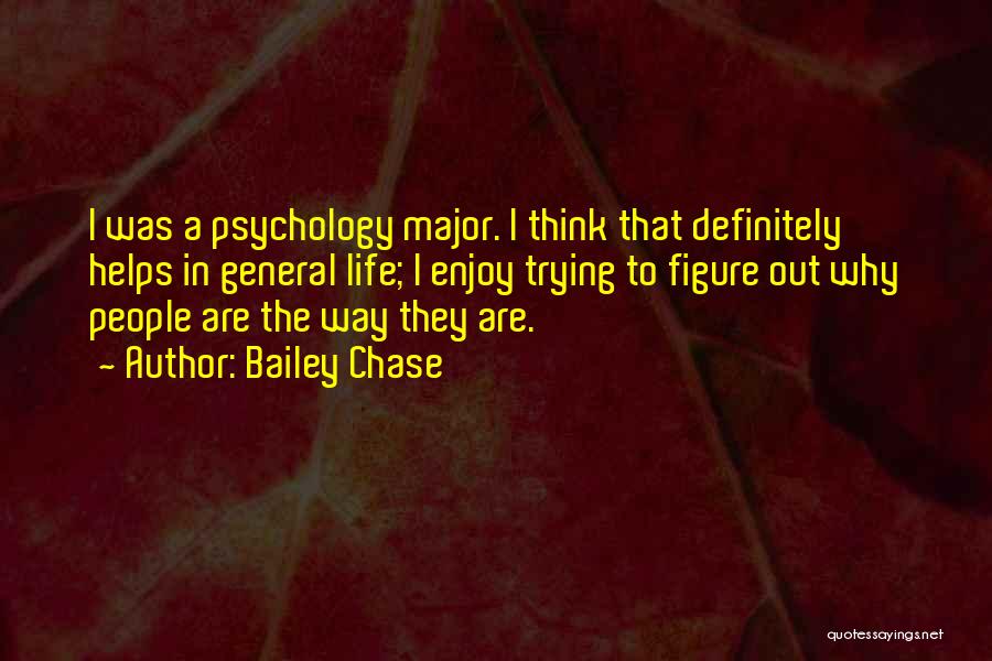 Bailey Chase Quotes: I Was A Psychology Major. I Think That Definitely Helps In General Life; I Enjoy Trying To Figure Out Why