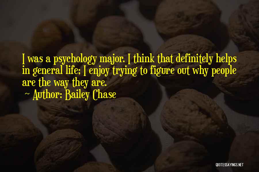 Bailey Chase Quotes: I Was A Psychology Major. I Think That Definitely Helps In General Life; I Enjoy Trying To Figure Out Why