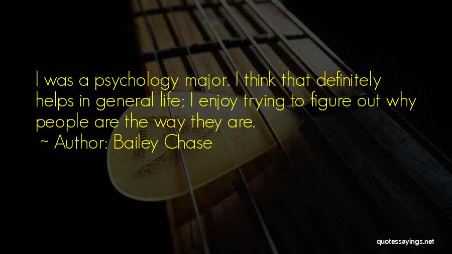 Bailey Chase Quotes: I Was A Psychology Major. I Think That Definitely Helps In General Life; I Enjoy Trying To Figure Out Why