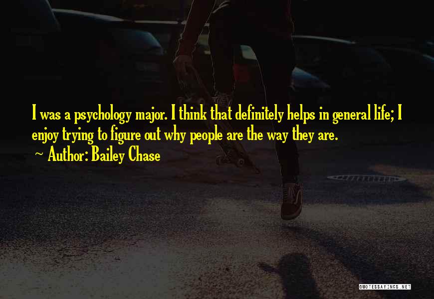 Bailey Chase Quotes: I Was A Psychology Major. I Think That Definitely Helps In General Life; I Enjoy Trying To Figure Out Why