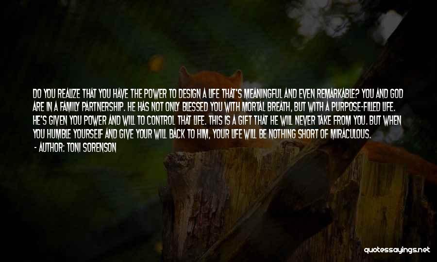 Toni Sorenson Quotes: Do You Realize That You Have The Power To Design A Life That's Meaningful And Even Remarkable? You And God