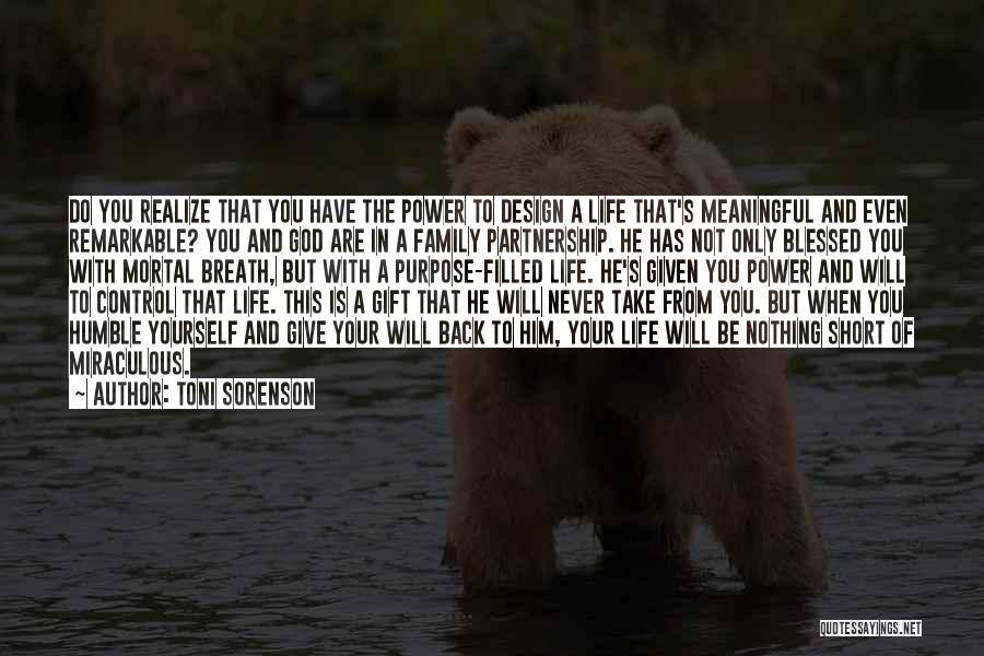 Toni Sorenson Quotes: Do You Realize That You Have The Power To Design A Life That's Meaningful And Even Remarkable? You And God