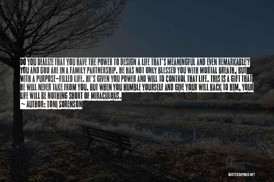 Toni Sorenson Quotes: Do You Realize That You Have The Power To Design A Life That's Meaningful And Even Remarkable? You And God