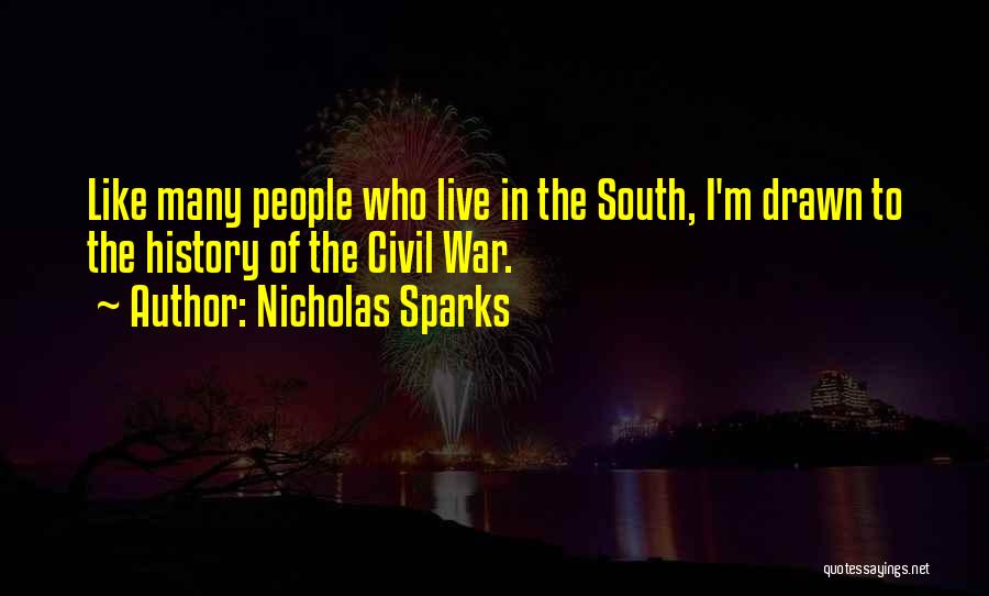 Nicholas Sparks Quotes: Like Many People Who Live In The South, I'm Drawn To The History Of The Civil War.