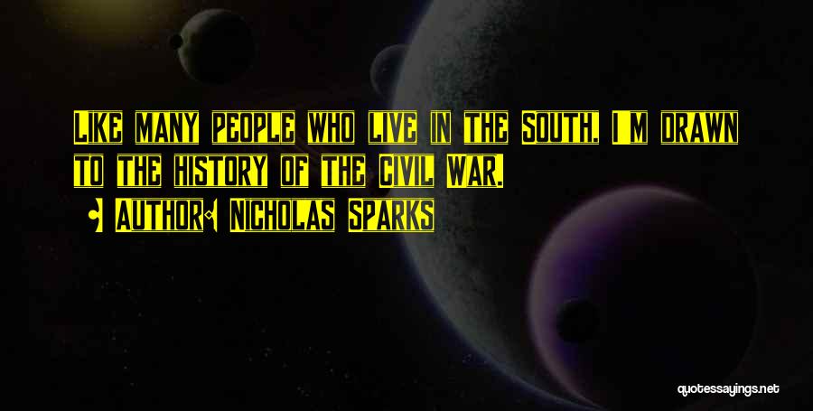 Nicholas Sparks Quotes: Like Many People Who Live In The South, I'm Drawn To The History Of The Civil War.