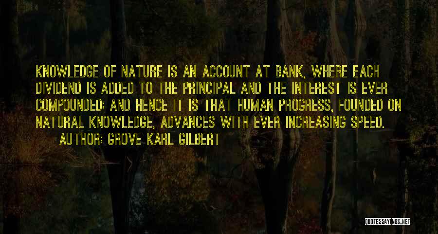 Grove Karl Gilbert Quotes: Knowledge Of Nature Is An Account At Bank, Where Each Dividend Is Added To The Principal And The Interest Is