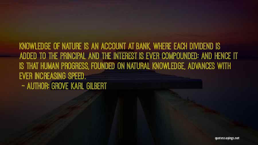 Grove Karl Gilbert Quotes: Knowledge Of Nature Is An Account At Bank, Where Each Dividend Is Added To The Principal And The Interest Is
