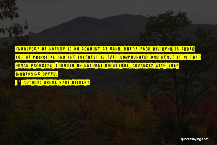 Grove Karl Gilbert Quotes: Knowledge Of Nature Is An Account At Bank, Where Each Dividend Is Added To The Principal And The Interest Is