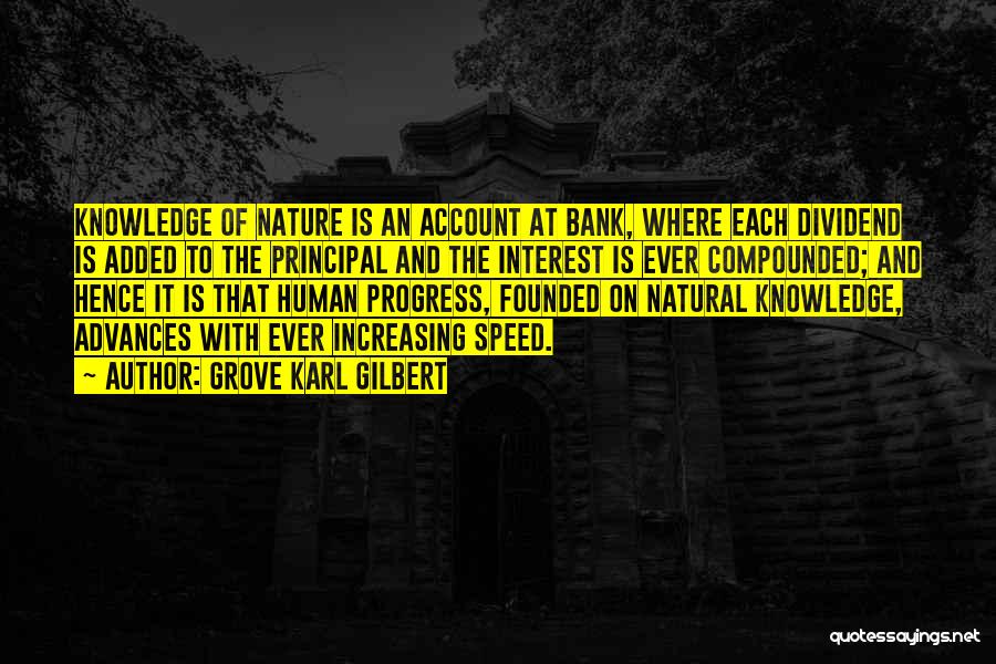 Grove Karl Gilbert Quotes: Knowledge Of Nature Is An Account At Bank, Where Each Dividend Is Added To The Principal And The Interest Is