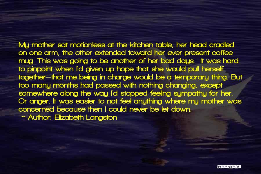 Elizabeth Langston Quotes: My Mother Sat Motionless At The Kitchen Table, Her Head Cradled On One Arm, The Other Extended Toward Her Ever-present