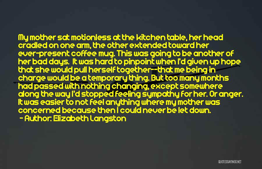 Elizabeth Langston Quotes: My Mother Sat Motionless At The Kitchen Table, Her Head Cradled On One Arm, The Other Extended Toward Her Ever-present