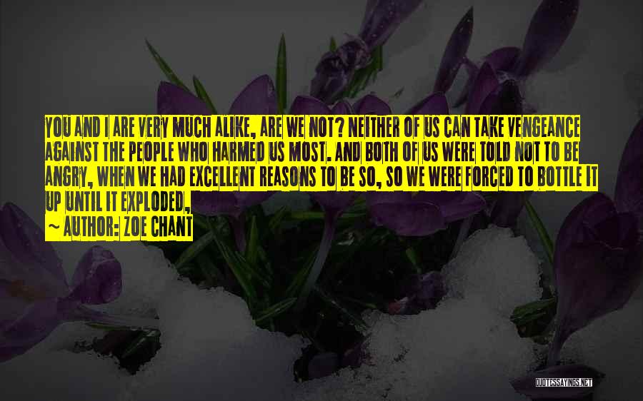 Zoe Chant Quotes: You And I Are Very Much Alike, Are We Not? Neither Of Us Can Take Vengeance Against The People Who