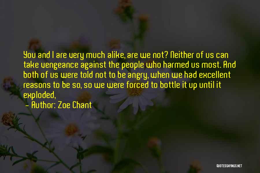 Zoe Chant Quotes: You And I Are Very Much Alike, Are We Not? Neither Of Us Can Take Vengeance Against The People Who