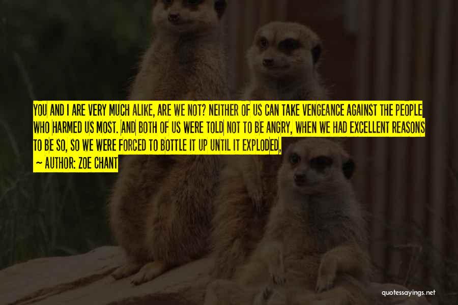 Zoe Chant Quotes: You And I Are Very Much Alike, Are We Not? Neither Of Us Can Take Vengeance Against The People Who