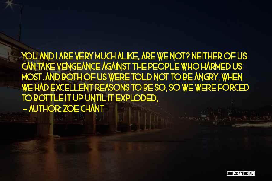 Zoe Chant Quotes: You And I Are Very Much Alike, Are We Not? Neither Of Us Can Take Vengeance Against The People Who