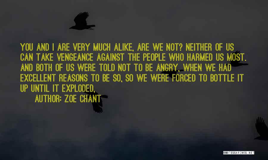 Zoe Chant Quotes: You And I Are Very Much Alike, Are We Not? Neither Of Us Can Take Vengeance Against The People Who