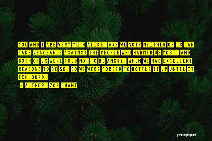 Zoe Chant Quotes: You And I Are Very Much Alike, Are We Not? Neither Of Us Can Take Vengeance Against The People Who