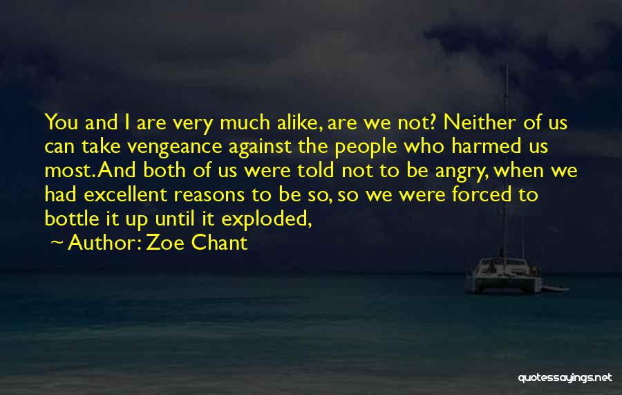 Zoe Chant Quotes: You And I Are Very Much Alike, Are We Not? Neither Of Us Can Take Vengeance Against The People Who