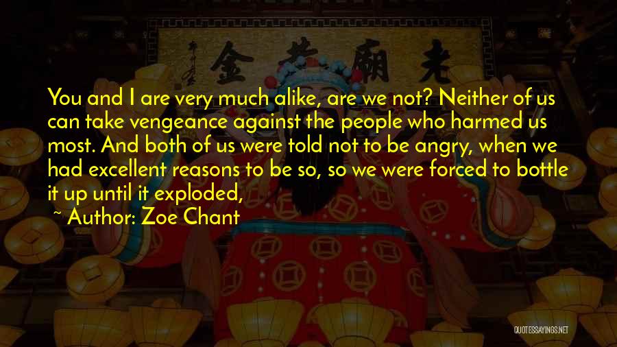 Zoe Chant Quotes: You And I Are Very Much Alike, Are We Not? Neither Of Us Can Take Vengeance Against The People Who