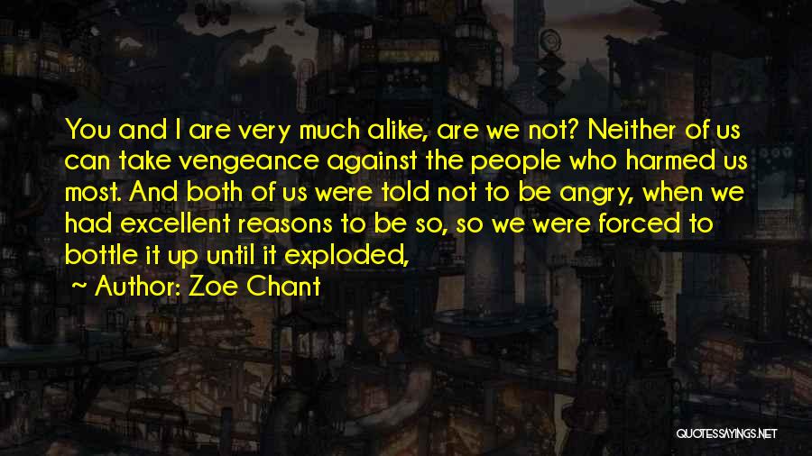 Zoe Chant Quotes: You And I Are Very Much Alike, Are We Not? Neither Of Us Can Take Vengeance Against The People Who