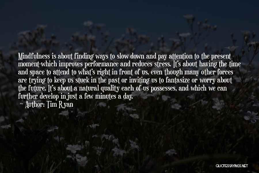 Tim Ryan Quotes: Mindfulness Is About Finding Ways To Slow Down And Pay Attention To The Present Moment-which Improves Performance And Reduces Stress.