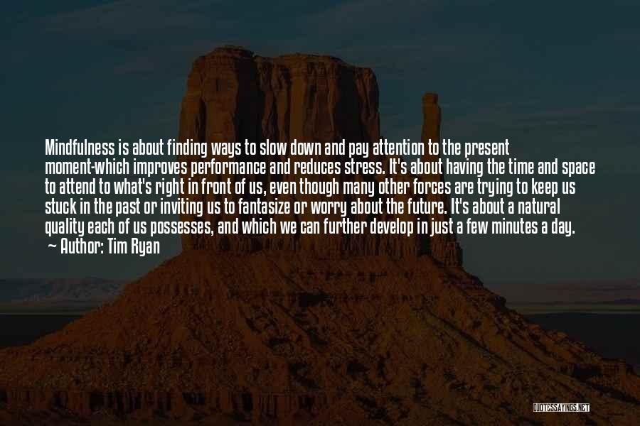 Tim Ryan Quotes: Mindfulness Is About Finding Ways To Slow Down And Pay Attention To The Present Moment-which Improves Performance And Reduces Stress.