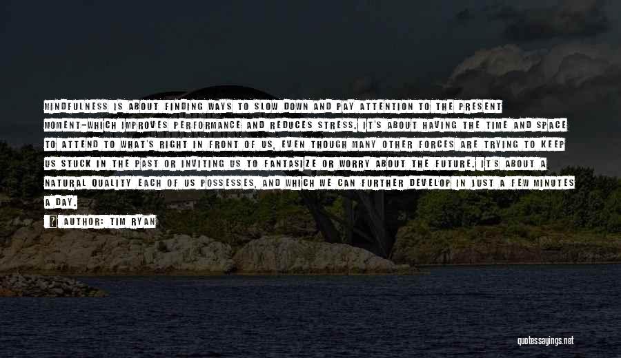 Tim Ryan Quotes: Mindfulness Is About Finding Ways To Slow Down And Pay Attention To The Present Moment-which Improves Performance And Reduces Stress.